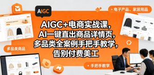 AIGC+电商实战课，AI一键直出商品详情页，多品类全案例手把手教学，告别付费美工（更新0820）-第一资源库