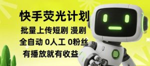 快手荧光计划全自动批量上传短剧漫剧,每天轻松几张【揭秘】-第一资源库