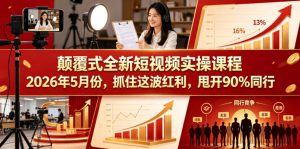 颠覆式全新短视频实操课程,抓住这波红利,甩开90%同行(更新2026年7月份)-第一资源库