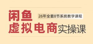 26年闲鱼虚拟电商实操课,新手小白也能带你玩转闲鱼,轻松日入四位数-第一资源库
