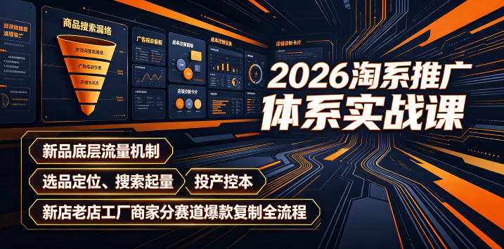 2026淘系推广体系实战课｜新品底层流量机制、选品定位、搜索起量、投产控本、新店老店工厂商家分赛道爆款复制全流程（更新）-第一资源库