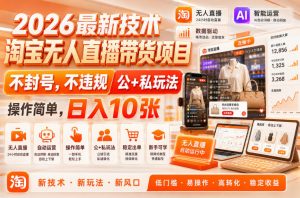 2026最新技术，淘宝无人直播带货项目，不封号，不违规，公+私玩法，操作简单，日入10张【揭秘】-第一资源库