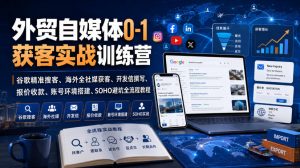 外贸自媒体0-1获客实战训练营|谷歌精准搜客、海外全社媒获客、开发信撰写、报价收款、账号环境搭建、SOHO避坑全流程教程(更新)-第一资源库