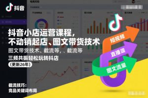 抖音小店运营课程,不动销起店、图文带货技术、截流等,三频共振轻松玩转抖店(更新26年08月)-第一资源库