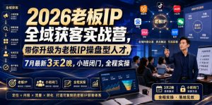 2026老板IP全域获客实战营,带你升级为老板IP操盘型人才,7月最新3天2晚,小班闭门,全程实操-第一资源库