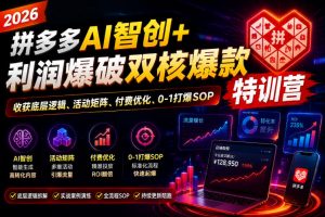 2026拼多多AI智创+利润爆破双核爆款特训营，收获底层逻辑、活动矩阵、付费优化、0-1打爆SOP（更新0810）-第一资源库
