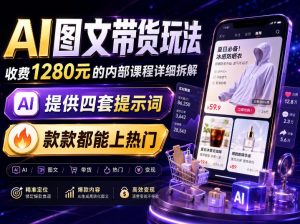 AI图文带货内部玩法,1280内部课程对外系统拆解,看完直接上手变现!-第一资源库
