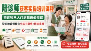 陪诊师获客实操培训课程,陪诊师从入门到精通必修课,资深陪诊师教你小红书获客+陪诊实操-第一资源库