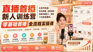 直播首播新人训练营|从账号搭建、实名橱窗、活跃涨粉到接流量留人、突破个位数直播间,零基础首播全流程实操课-第一资源库