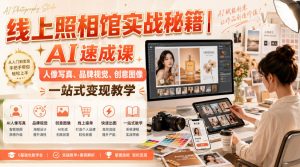 线上照相馆实战秘籍|AI速成课,人像写真、品牌视觉、创意图像一站式变现教学-第一资源库