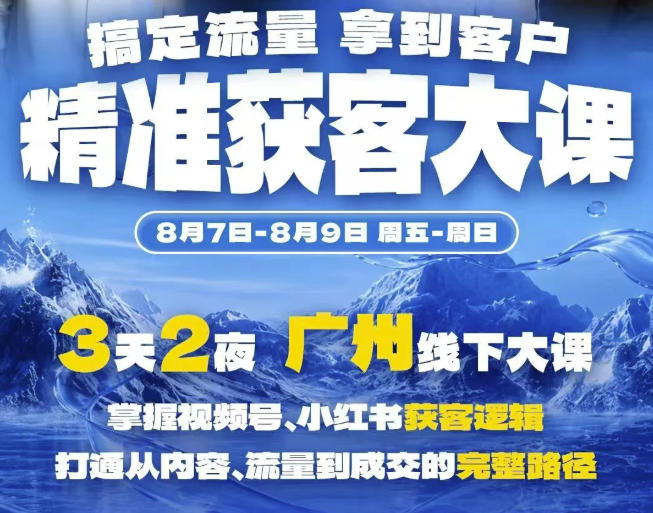精准获客实战大课，掌握视频号、小红书获客逻辑，打通从内容、流量到成交的完整路径(广州站8.7-9)-第一资源库