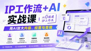 IP工作流+AI实战课，从0搭建IP工作流，用AI放大内容、经营与变现-第一资源库