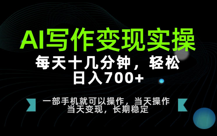 AI写作变现实操，每天十几分钟，轻松日入700+，长期稳定可做【揭秘】-第一资源库