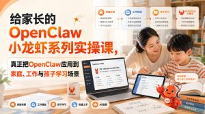给家长的OpenClaw小龙虾系列实操课,真正把OpenClaw应用到家庭、工作与孩子学习场景-第一资源库
