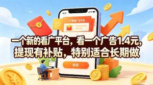 一个新的看广平台，看一个广告1.4米，提现有补贴，一台手机一天撸20，特别适合长期做【揭秘】-第一资源库