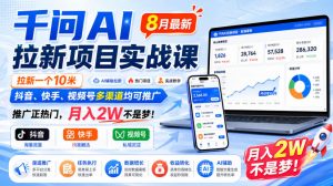 千问AI拉新项目实战课8月最新，拉新一个10米，抖音、快手、视频号多渠道均可推广，推广正热门，月入2W不是梦!-第一资源库