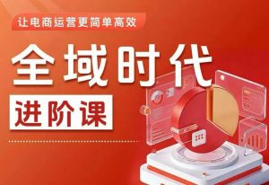 全域时代进阶课，更简单高效的全域投放实操，让电商运营更简单高效（更新0731）-第一资源库