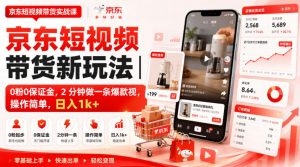 京东短视频带货新玩法|0粉0保证金,2分钟做一条爆款视,操作简单,日入1k+【揭秘】-第一资源库
