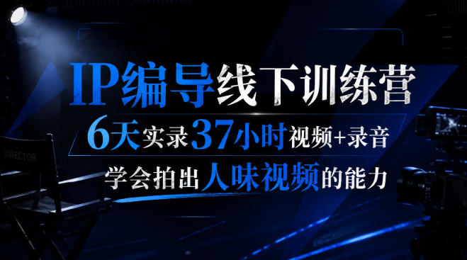 后浪·IP编导线下训练营，6天实录37小时视频+录音，学会拍出人味视频的能力-第一资源库