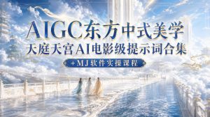 AIGC东方中式美学天庭天宫AI电影级提示词合集+MJ软件实操课程-第一资源库