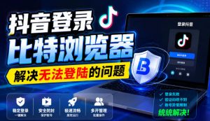 抖音登录比特浏览器，解决无法登陆的问题-第一资源库