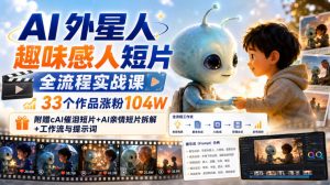 AI外星人趣味感人短片全流程实战课,33个作品涨粉104W,附赠AI催泪短片+AI亲情短片拆解+工作流与提示词-第一资源库