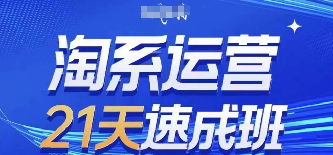 淘系运营21天速成班，0基础轻松搞定淘系运营，不做假把式，快速复制落地(更新26年8月)-第一资源库