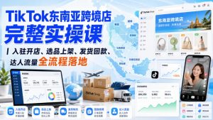 TikTok东南亚跨境店完整实操课|入驻开店、选品上架、发货回款、达人流量全流程落地-第一资源库
