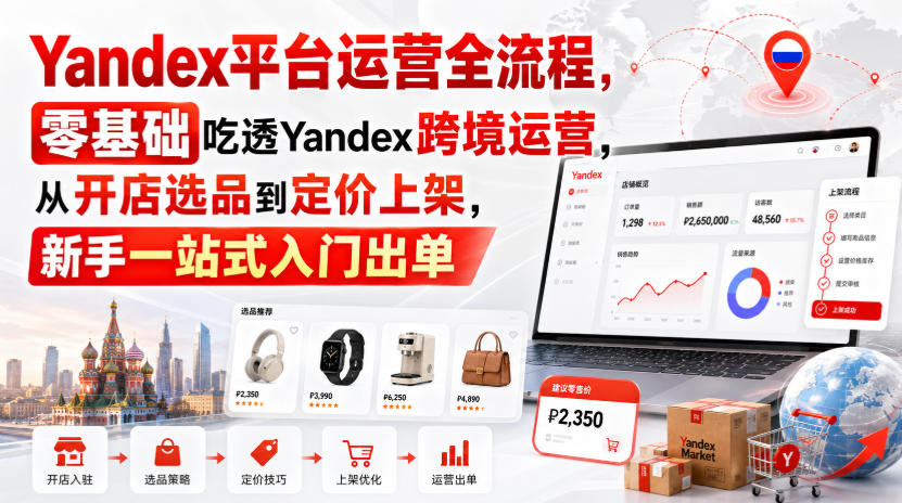 Yandex平台运营全流程，零基础吃透Yandex跨境运营，从开店选品到定价上架，新手一站式入门出单-第一资源库