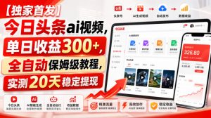 【独家首发】今日头条ai视频，单日收益300+，全自动保姆级教程，实测20天稳定提现【揭秘】-第一资源库