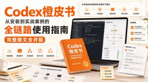 Codex橙皮书,从安装到实战案例的全链路使用指南,完整图文合并版-第一资源库