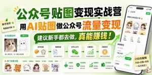 公众号贴图变现实战营,用AI贴图做公众号流量变现,建议新手都去做,真能賺钱!-第一资源库