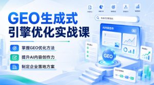 GEO生成式引擎优化实战课,掌握GEO优化方法,提升AI内容创作力,制定企业落地方案-第一资源库