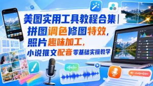 美图实用工具教程合集｜拼图调色修图特效，照片趣味加工，小说推文配音零基础实操教学-第一资源库