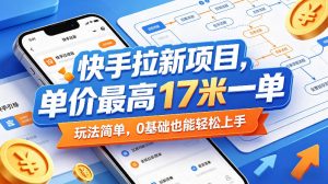 快手拉新项目,单价最高17米一单,玩法简单,0基础也能轻松上手(更新08月07日)-第一资源库
