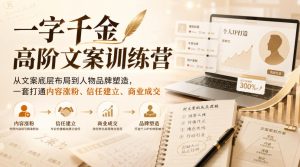 一字千金高阶文案训练营，从文案底层布局到人物品牌塑造，一套打通内容涨粉、信任建立、商业成交-第一资源库