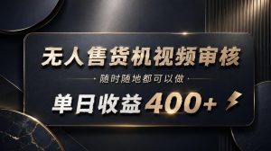 无人售货机视频审核，随时随地都可以做，单日收益400+，有手就能做【揭秘】-第一资源库