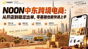NOON中东跨境电商：从开店到稳定出单，零基础也能快速上手（更新2026）-第一资源库