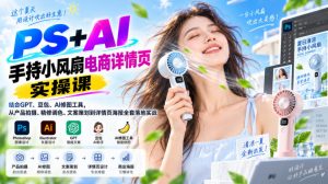 PS+AI手持小风扇电商详情页实操课｜结合GPT、豆包、AI修图工具，从产品拍摄、精修调色、文案策划到详情页海报全套落地实战-第一资源库