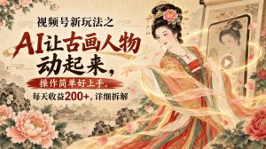 视频号新玩法之AI让古画人物动起来，操作简单好上手，每天收益200+，详细拆解-第一资源库
