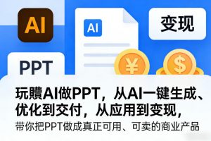 玩賺AI做PPT，从AI一键生成、优化到交付，从应用到变现，带你把PPT做成真正可用、可卖的商业产品（更新0904）-第一资源库