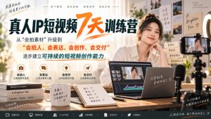 真人IP短视频7天训练营，从“会拍素材”升级到“会拍人、会表达、会创作、会交付”，逐步建立可持续的短视频创作能力-第一资源库