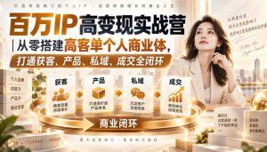 百万IP高变现实战营|从零搭建高客单个人商业体,打通获客、产品、私域、成交全闭环-第一资源库