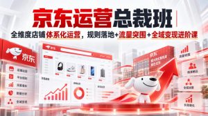 京东运营总裁班｜全维度店铺体系化运营，规则落地+流量突围+全域变现进阶课-第一资源库