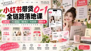 小红书带货0-1全链路落地课|人群定位+多渠道选品+爆款笔记+开店变现完整实操-第一资源库