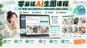 零基础AI生图课程,GPT配置+提示词高阶写法+跨境电商图文批量生成教程-第一资源库