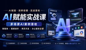 AI赋能实战课，多场景AI案例落地，智能体+视频创作+网页开发+办公提效全课-第一资源库