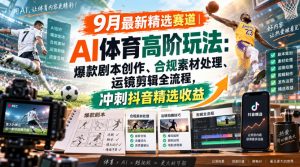 某大佬的9月最新精选赛道之AI体育顶级玩法，爆款剧本创作、版权规避、运镜剪辑全流程，稳拿抖音精选收益-第一资源库