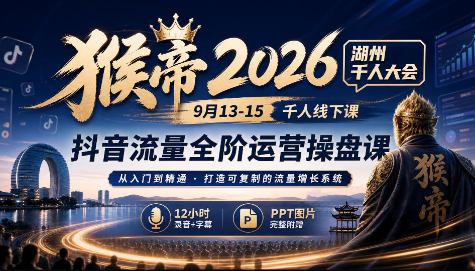 猴帝2026湖州千人大会9月13-15千人线下课，抖音流量全阶运营操盘课，12小时录音加字幕+ppt图片-第一资源库