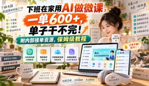 下班在家用AI做微课，一单600+，单子干不完！附内部接单资源，保姆级教程【揭秘】-第一资源库